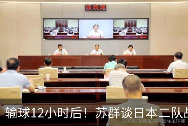 输球12小时后！苏群谈日本二队战略，中国男篮真正的差距藏不住了